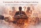 Corrupção, Poder e Psicologia Coletiva: por que sociedades toleram o que condenam?