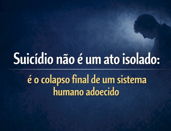 Suicídio não é um ato isolado: é o colapso final de um sistema humano adoecido
